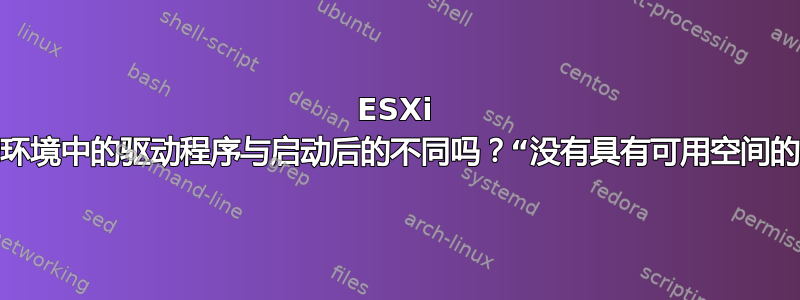 ESXi 预启动环境中的驱动程序与启动后的不同吗？“没有具有可用空间的设备”