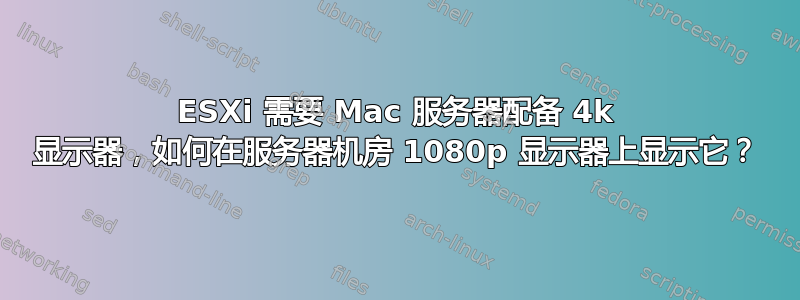 ESXi 需要 Mac 服务器配备 4k 显示器，如何在服务器机房 1080p 显示器上显示它？