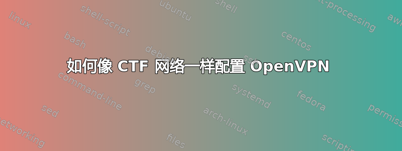 如何像 CTF 网络一样配置 OpenVPN