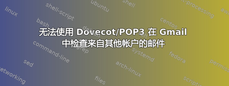 无法使用 Dovecot/POP3 在 Gmail 中检查来自其他帐户的邮件