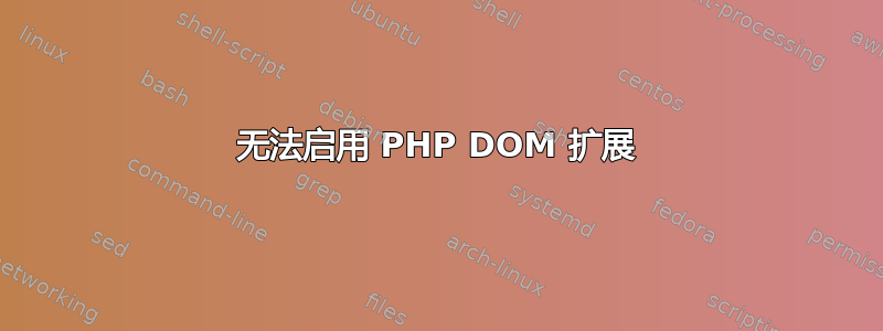 无法启用 PHP DOM 扩展