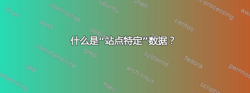 什么是“站点特定”数据？