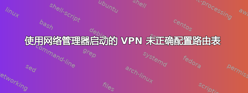 使用网络管理器启动的 VPN 未正确配置路由表