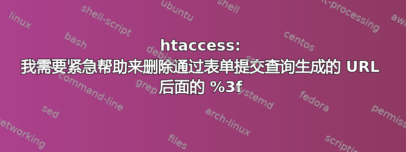 htaccess: 我需要紧急帮助来删除通过表单提交查询生成的 URL 后面的 %3f