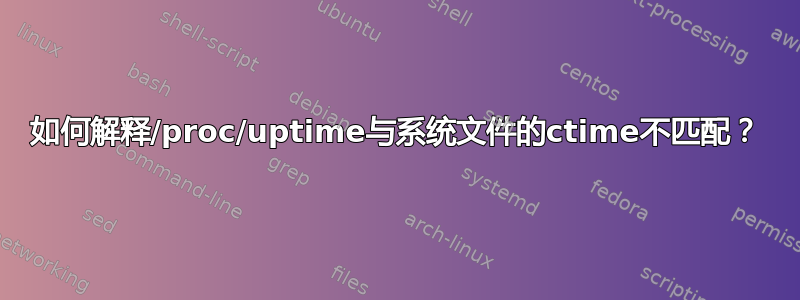 如何解释/proc/uptime与系统文件的ctime不匹配？