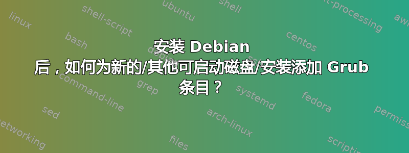 安装 Debian 后，如何为新的/其他可启动磁盘/安装添加 Grub 条目？