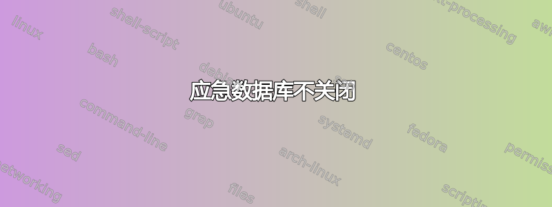 应急数据库不关闭