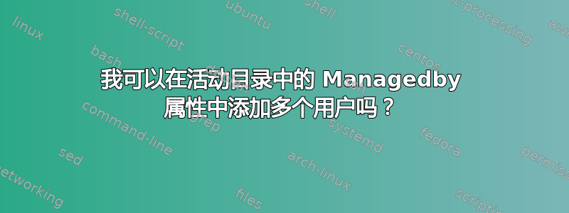 我可以在活动目录中的 Managedby 属性中添加多个用户吗？