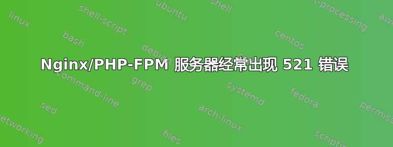 Nginx/PHP-FPM 服务器经常出现 521 错误