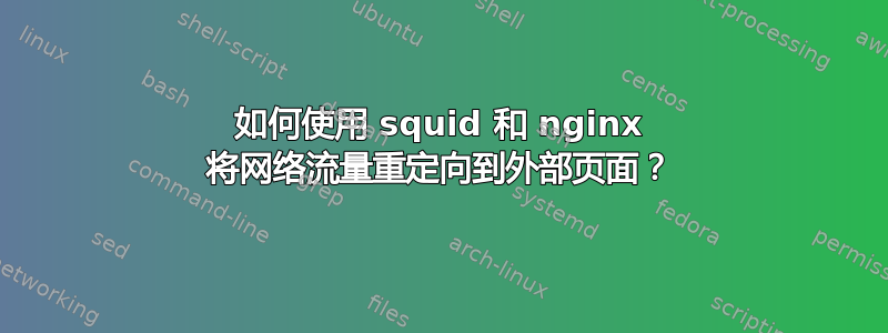 如何使用 squid 和 nginx 将网络流量重定向到外部页面？