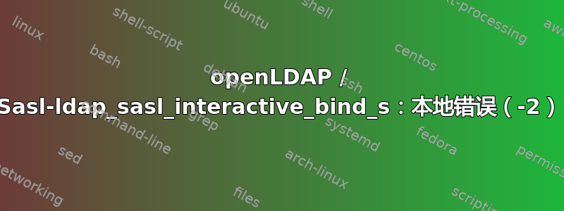 openLDAP / Sasl-ldap_sasl_interactive_bind_s：本地错误（-2）