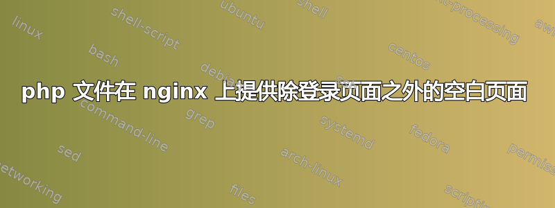 php 文件在 nginx 上提供除登录页面之外的空白页面