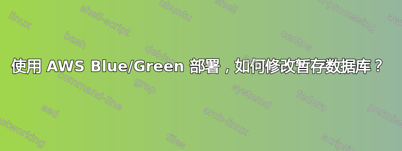 使用 AWS Blue/Green 部署，如何修改暂存数据库？