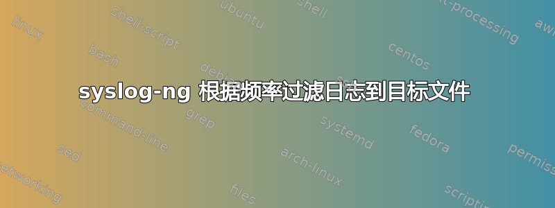 syslog-ng 根据频率过滤日志到目标文件