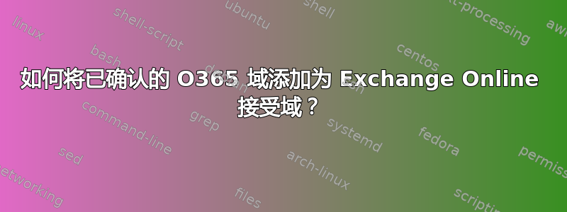 如何将已确认的 O365 域添加为 Exchange Online 接受域？