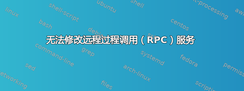 无法修改远程过程调用（RPC）服务