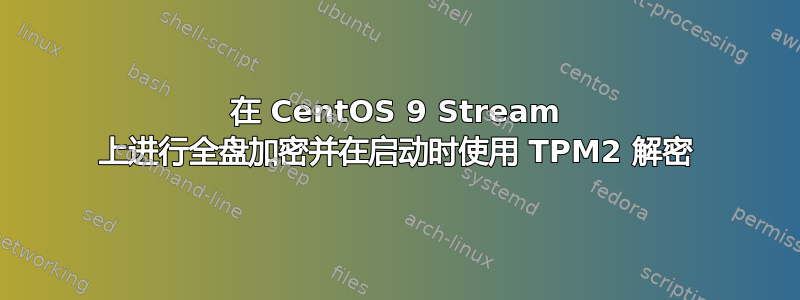 在 CentOS 9 Stream 上进行全盘加密并在启动时使用 TPM2 解密