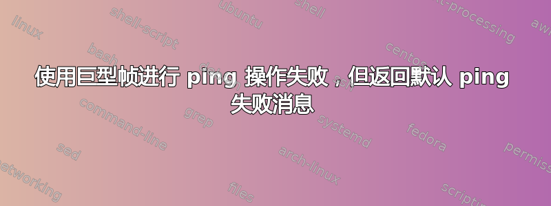 使用巨型帧进行 ping 操作失败，但返回默认 ping 失败消息