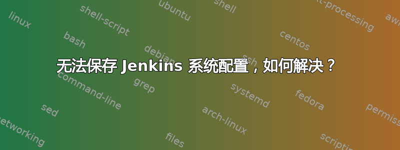 无法保存 Jenkins 系统配置，如何解决？