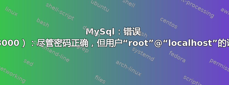 MySql：错误 1045（28000）：尽管密码正确，但用户“root”@“localhost”的访问被拒绝