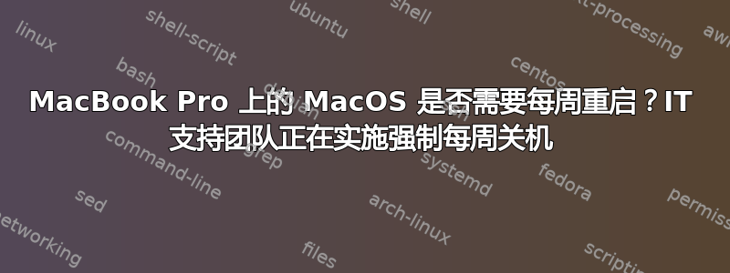 MacBook Pro 上的 MacOS 是否需要每周重启？IT 支持团队正在实施强制每周关机