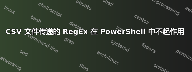 CSV 文件传递​​的 RegEx 在 PowerShell 中不起作用