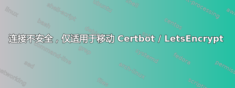 连接不安全，仅适用于移动 Certbot / LetsEncrypt