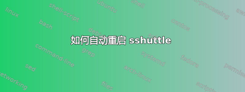 如何自动重启 sshuttle