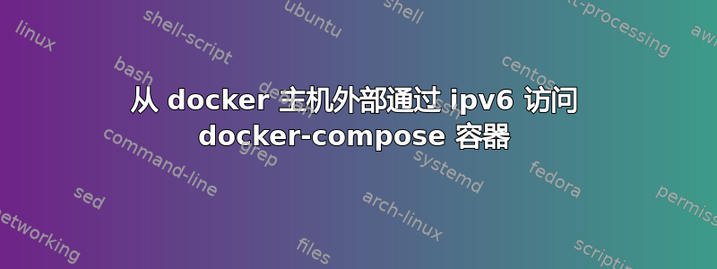 从 docker 主机外部通过 ipv6 访问 docker-compose 容器