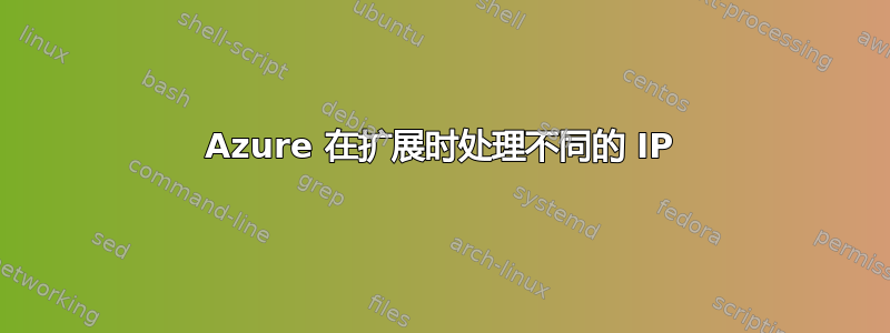 Azure 在扩展时处理不同的 IP