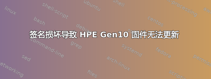 签名损坏导致 HPE Gen10 固件无法更新