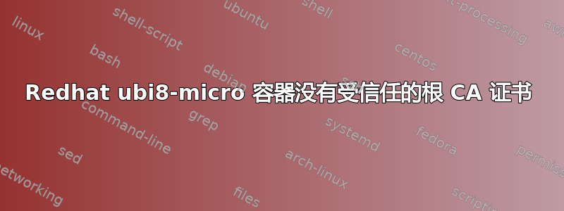 Redhat ubi8-micro 容器没有受信任的根 CA 证书