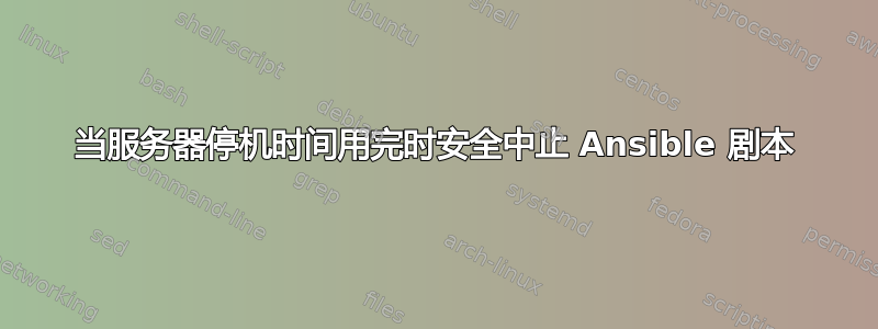 当服务器停机时间用完时安全中止 Ansible 剧本