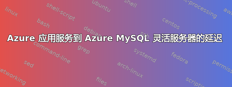 Azure 应用服务到 Azure MySQL 灵活服务器的延迟