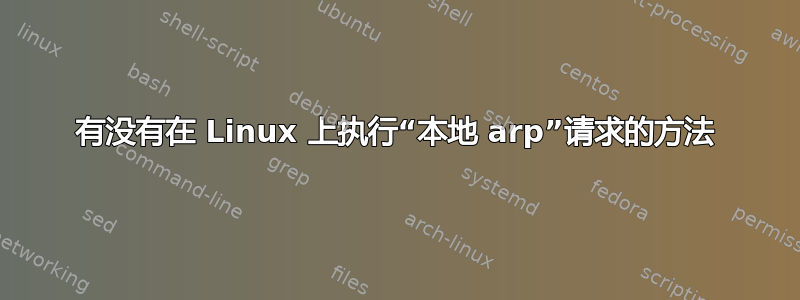 有没有在 Linux 上执行“本地 arp”请求的方法