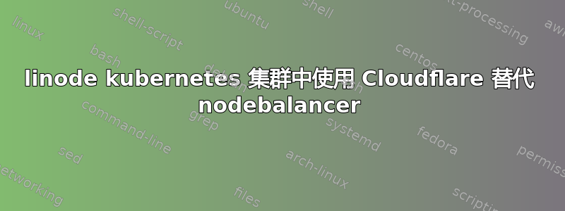 linode kubernetes 集群中使用 Cloudflare 替代 nodebalancer