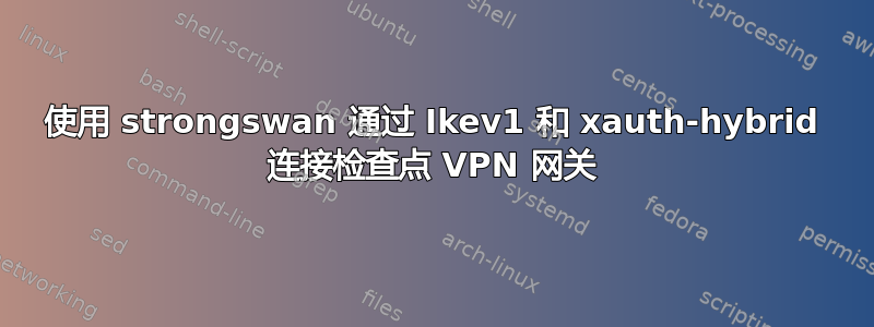 使用 strongswan 通过 Ikev1 和 xauth-hybrid 连接检查点 VPN 网关