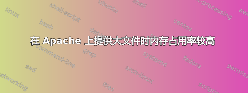 在 Apache 上提供大文件时内存占用率较高