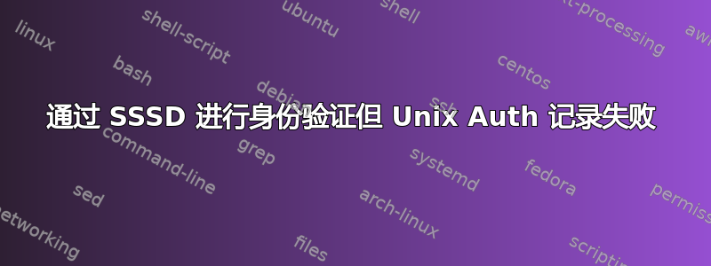 通过 SSSD 进行身份验证但 Unix Auth 记录失败