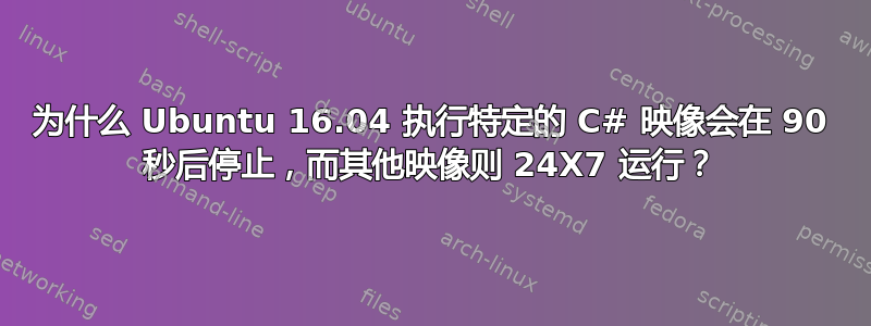 为什么 Ubuntu 16.04 执行特定的 C# 映像会在 90 秒后停止，而其他映像则 24X7 运行？