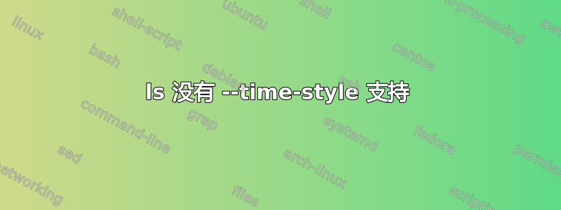 ls 没有 --time-style 支持