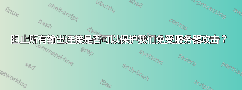 阻止所有输出连接是否可以保护我们免受服务器攻击？