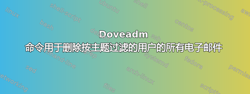 Doveadm 命令用于删除按主题过滤的用户的所有电子邮件