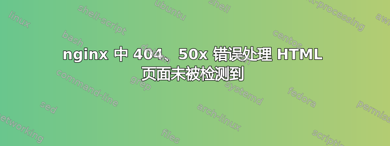 nginx 中 404、50x 错误处理 HTML 页面未被检测到