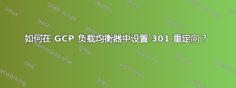 如何在 GCP 负载均衡器中设置 301 重定向？