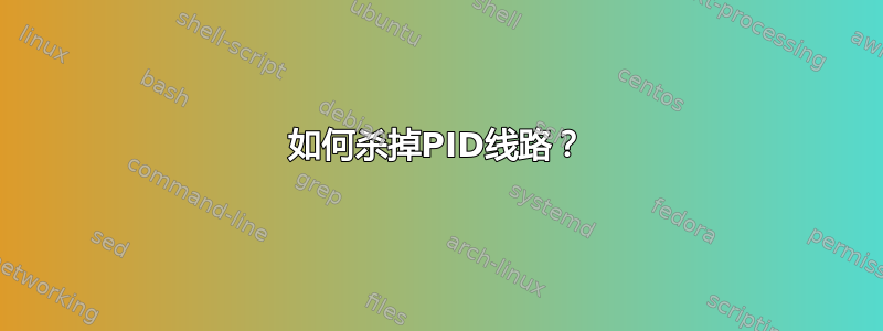 如何杀掉PID线路？