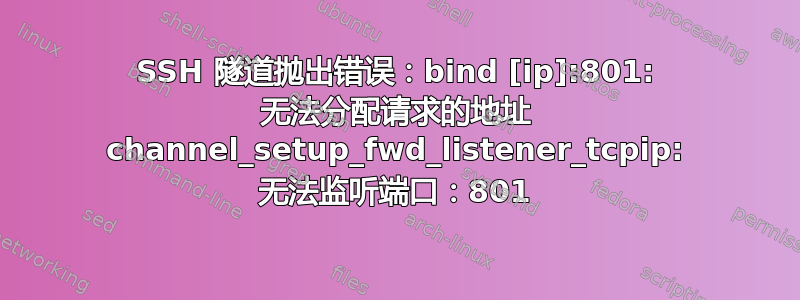 SSH 隧道抛出错误：bind [ip]:801: 无法分配请求的地址 channel_setup_fwd_listener_tcpip: 无法监听端口：801