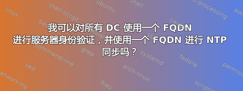 我可以对所有 DC 使用一个 FQDN 进行服务器身份验证，并使用一个 FQDN 进行 NTP 同步吗？