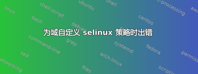 为域自定义 selinux 策略时出错