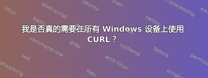 我是否真的需要在所有 Windows 设备上使用 CURL？